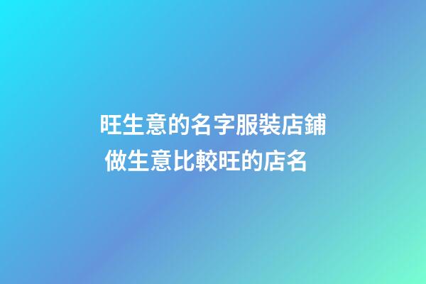 旺生意的名字服裝店鋪 做生意比較旺的店名-第1張-店鋪起名-玄機派